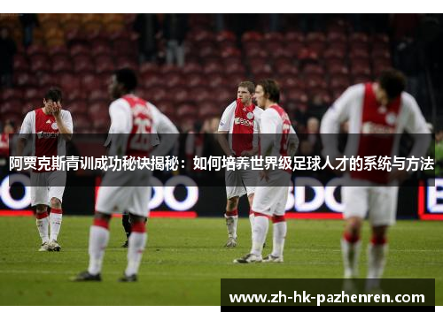 阿贾克斯青训成功秘诀揭秘:如何培养世界级足球人才的系统与方法 阿贾克斯青训成功秘诀揭秘:如何培养世界级足球人才的系统与方法