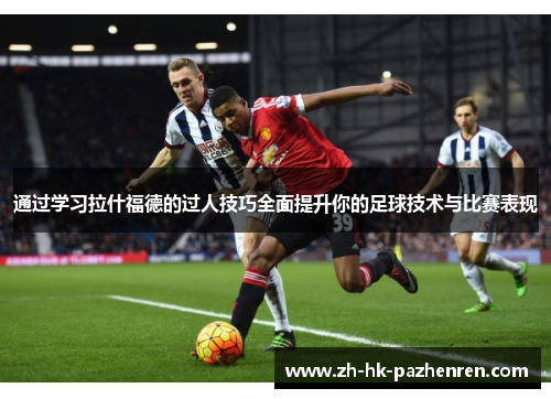 通过学习拉什福德的过人技巧全面提升你的足球技术与比赛表现 通过学习拉什福德的过人技巧全面提升你的足球技术与比赛表现