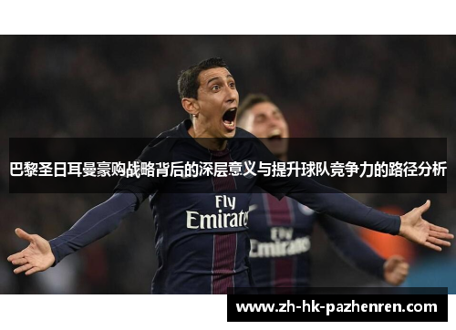 巴黎圣日耳曼豪购战略背后的深层意义与提升球队竞争力的路径分析 巴黎圣日耳曼豪购战略背后的深层意义与提升球队竞争力的路径分析