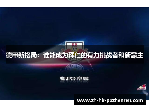 德甲新格局:谁能成为拜仁的有力挑战者和新霸主 德甲新格局:谁能成为拜仁的有力挑战者和新霸主