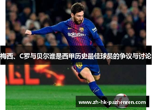 梅西、C罗与贝尔谁是西甲历史最佳球员的争议与讨论 梅西、C罗与贝尔谁是西甲历史最佳球员的争议与讨论