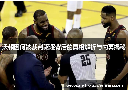沃顿因何被裁判驱逐背后的真相解析与内幕揭秘 沃顿因何被裁判驱逐背后的真相解析与内幕揭秘