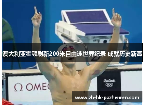 澳大利亚霍顿刷新200米自由泳世界纪录 成就历史新高