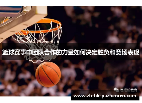篮球赛事中团队合作的力量如何决定胜负和赛场表现 篮球赛事中团队合作的力量如何决定胜负和赛场表现