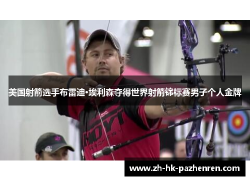 美国射箭选手布雷迪·埃利森夺得世界射箭锦标赛男子个人金牌 美国射箭选手布雷迪·埃利森夺得世界射箭锦标赛男子个人金牌