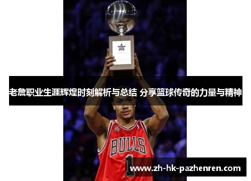 老詹职业生涯辉煌时刻解析与总结 分享篮球传奇的力量与精神 老詹职业生涯辉煌时刻解析与总结 分享篮球传奇的力量与精神