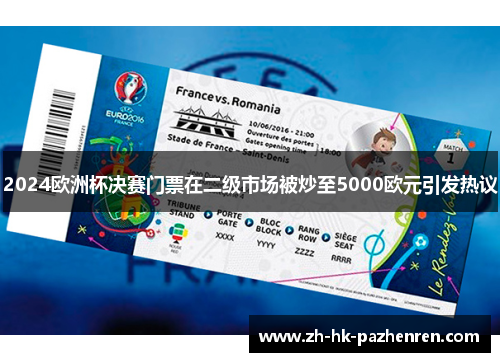 2024欧洲杯决赛门票在二级市场被炒至5000欧元引发热议 2024欧洲杯决赛门票在二级市场被炒至5000欧元引发热议