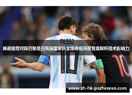 莫德里奇对阵巴黎圣日耳曼国家队全场表现深度复盘解析技术影响力