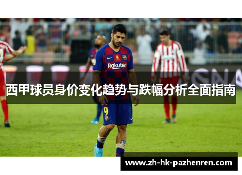 西甲球员身价变化趋势与跌幅分析全面指南