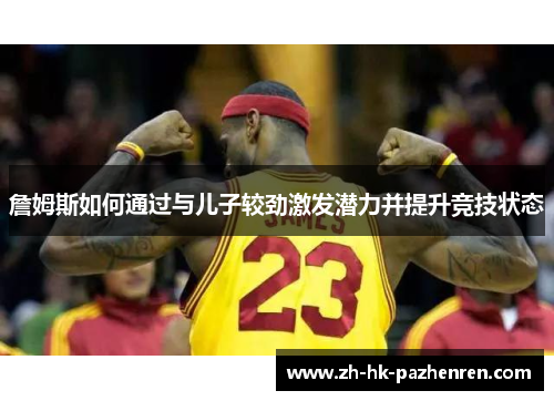 詹姆斯如何通过与儿子较劲激发潜力并提升竞技状态