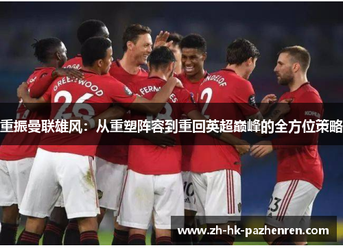 重振曼联雄风：从重塑阵容到重回英超巅峰的全方位策略