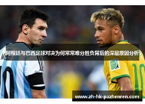 阿根廷与巴西足球对决为何常常难分胜负背后的深层原因分析