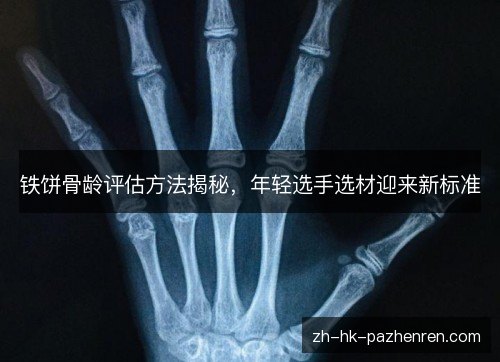 铁饼骨龄评估方法揭秘,年轻选手选材迎来新标准 铁饼骨龄评估方法揭秘,年轻选手选材迎来新标准