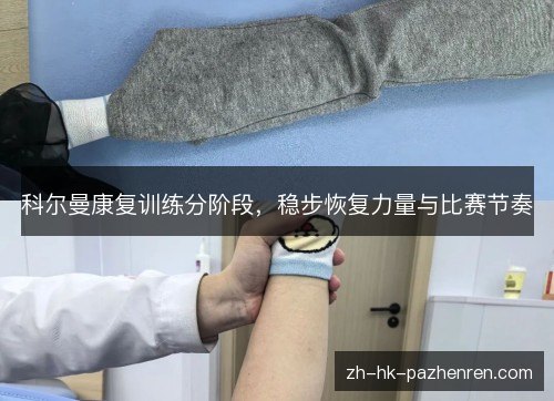 科尔曼康复训练分阶段，稳步恢复力量与比赛节奏