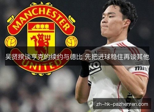 吴贤揆谈亨克的续约与德比 先把进球稳住再谈其他