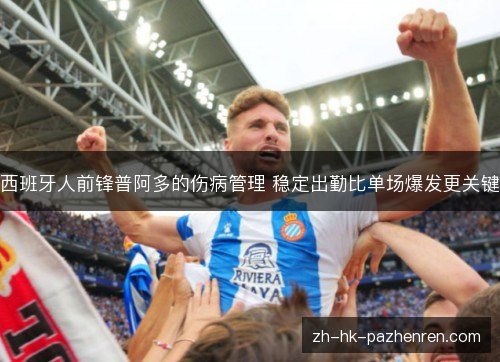 西班牙人前锋普阿多的伤病管理 稳定出勤比单场爆发更关键